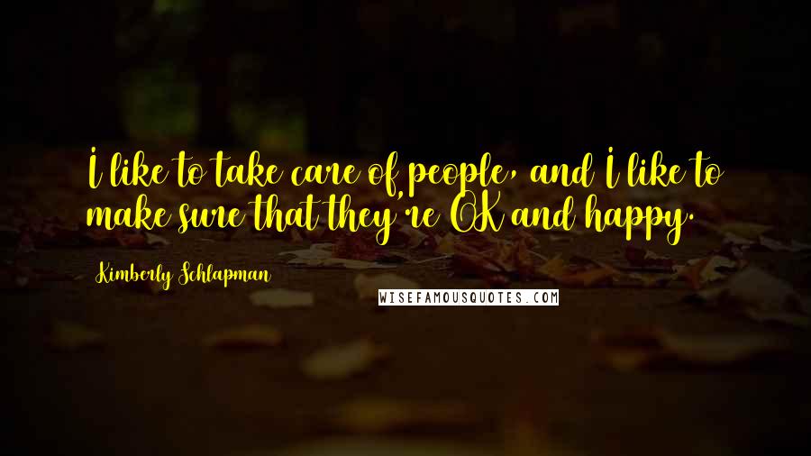 Kimberly Schlapman Quotes: I like to take care of people, and I like to make sure that they're OK and happy.