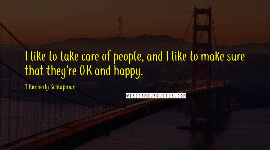 Kimberly Schlapman Quotes: I like to take care of people, and I like to make sure that they're OK and happy.