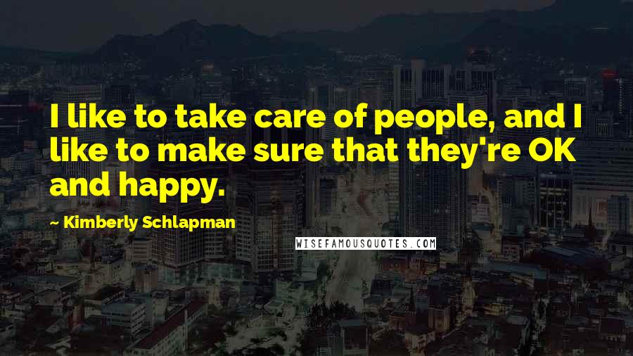 Kimberly Schlapman Quotes: I like to take care of people, and I like to make sure that they're OK and happy.