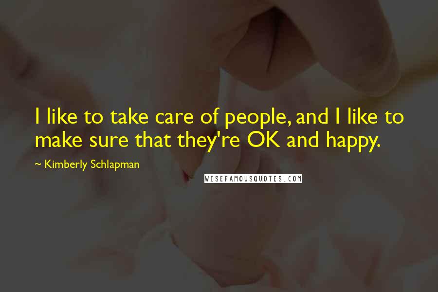 Kimberly Schlapman Quotes: I like to take care of people, and I like to make sure that they're OK and happy.