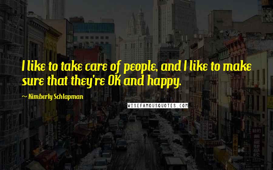 Kimberly Schlapman Quotes: I like to take care of people, and I like to make sure that they're OK and happy.