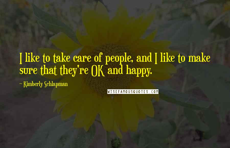 Kimberly Schlapman Quotes: I like to take care of people, and I like to make sure that they're OK and happy.