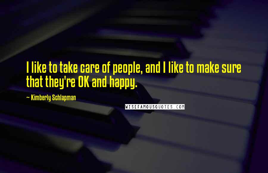 Kimberly Schlapman Quotes: I like to take care of people, and I like to make sure that they're OK and happy.