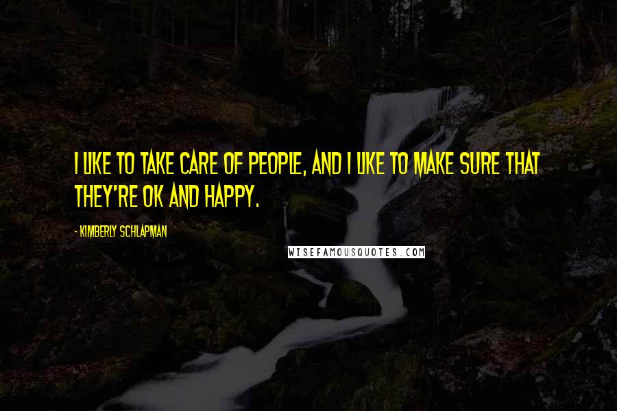 Kimberly Schlapman Quotes: I like to take care of people, and I like to make sure that they're OK and happy.