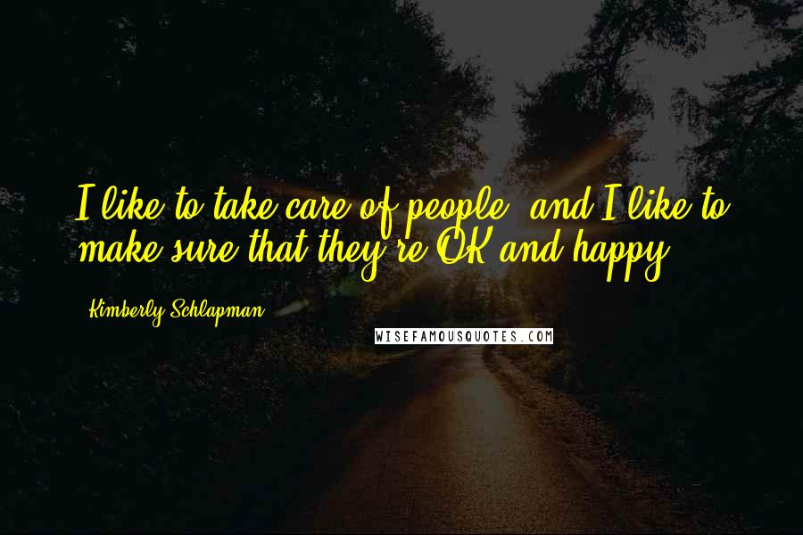 Kimberly Schlapman Quotes: I like to take care of people, and I like to make sure that they're OK and happy.