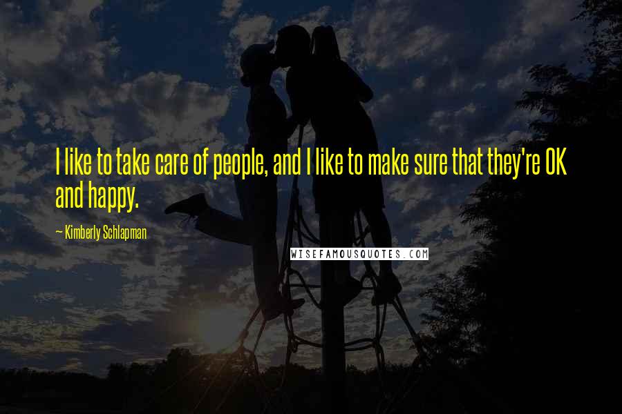 Kimberly Schlapman Quotes: I like to take care of people, and I like to make sure that they're OK and happy.