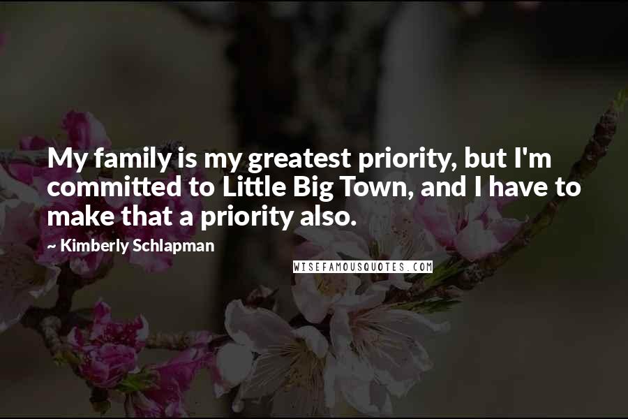 Kimberly Schlapman Quotes: My family is my greatest priority, but I'm committed to Little Big Town, and I have to make that a priority also.