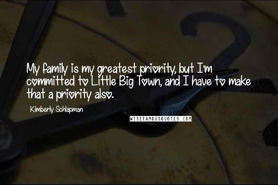 Kimberly Schlapman Quotes: My family is my greatest priority, but I'm committed to Little Big Town, and I have to make that a priority also.