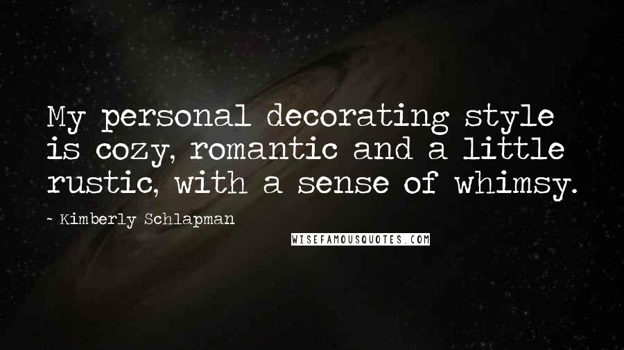 Kimberly Schlapman Quotes: My personal decorating style is cozy, romantic and a little rustic, with a sense of whimsy.