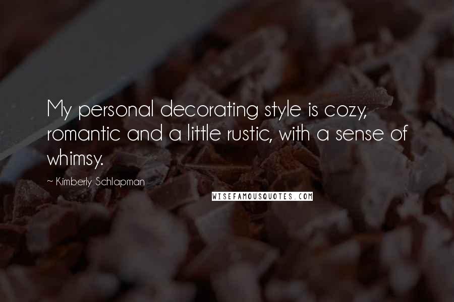 Kimberly Schlapman Quotes: My personal decorating style is cozy, romantic and a little rustic, with a sense of whimsy.