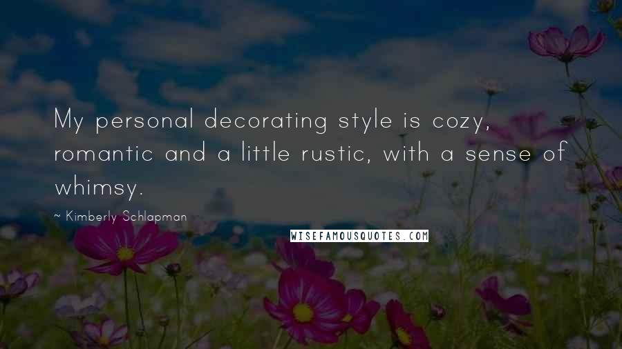 Kimberly Schlapman Quotes: My personal decorating style is cozy, romantic and a little rustic, with a sense of whimsy.