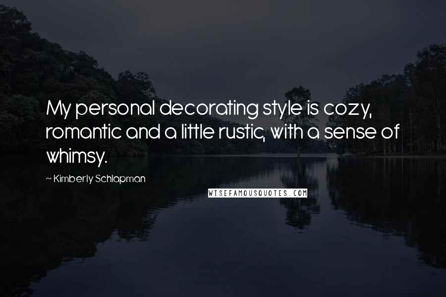 Kimberly Schlapman Quotes: My personal decorating style is cozy, romantic and a little rustic, with a sense of whimsy.