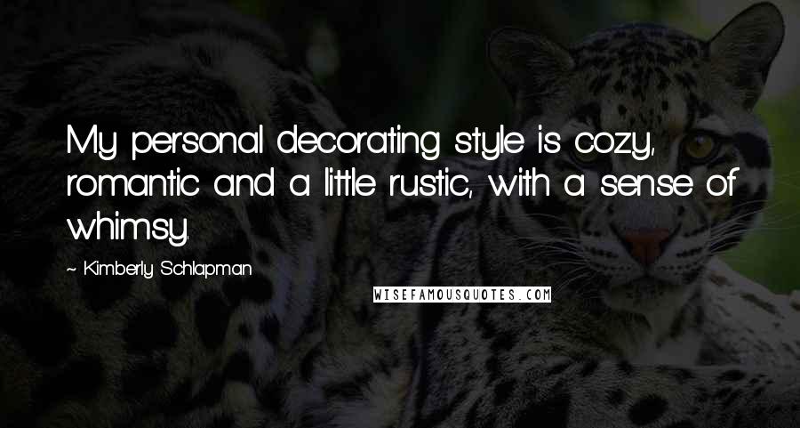 Kimberly Schlapman Quotes: My personal decorating style is cozy, romantic and a little rustic, with a sense of whimsy.