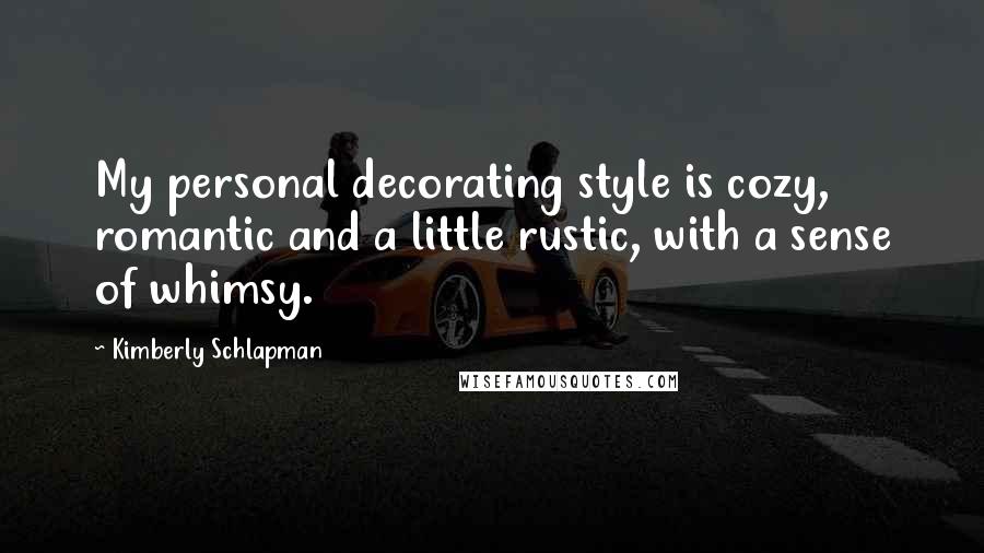 Kimberly Schlapman Quotes: My personal decorating style is cozy, romantic and a little rustic, with a sense of whimsy.