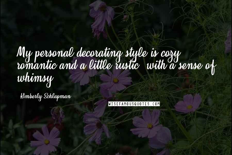 Kimberly Schlapman Quotes: My personal decorating style is cozy, romantic and a little rustic, with a sense of whimsy.