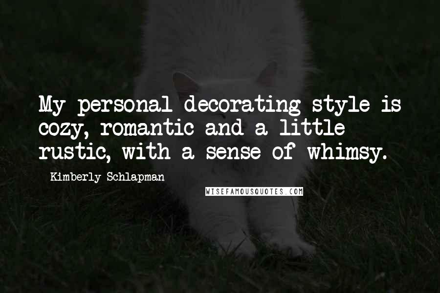 Kimberly Schlapman Quotes: My personal decorating style is cozy, romantic and a little rustic, with a sense of whimsy.