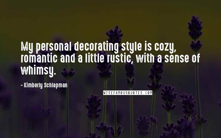 Kimberly Schlapman Quotes: My personal decorating style is cozy, romantic and a little rustic, with a sense of whimsy.