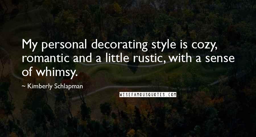 Kimberly Schlapman Quotes: My personal decorating style is cozy, romantic and a little rustic, with a sense of whimsy.