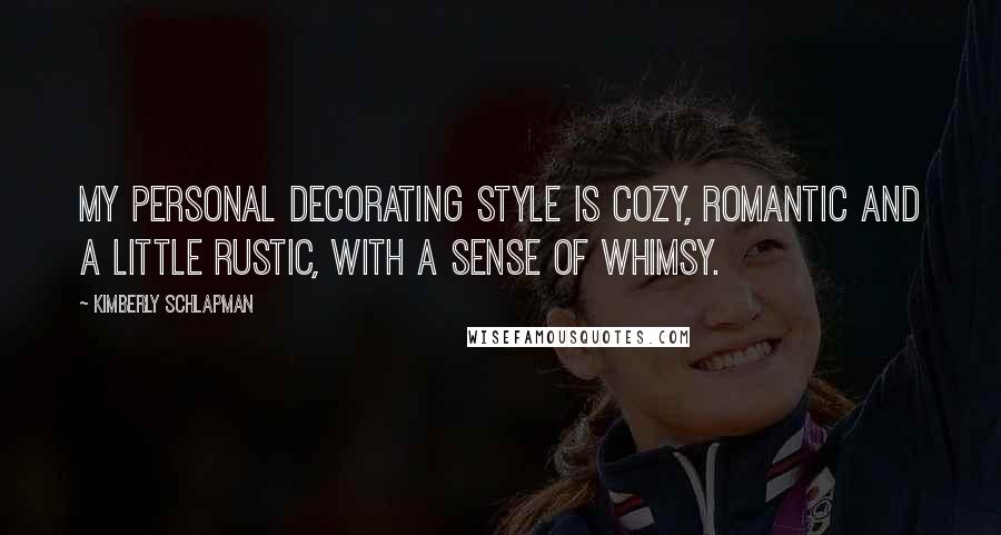 Kimberly Schlapman Quotes: My personal decorating style is cozy, romantic and a little rustic, with a sense of whimsy.