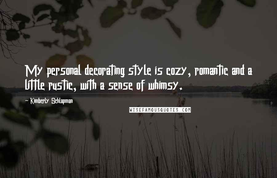 Kimberly Schlapman Quotes: My personal decorating style is cozy, romantic and a little rustic, with a sense of whimsy.