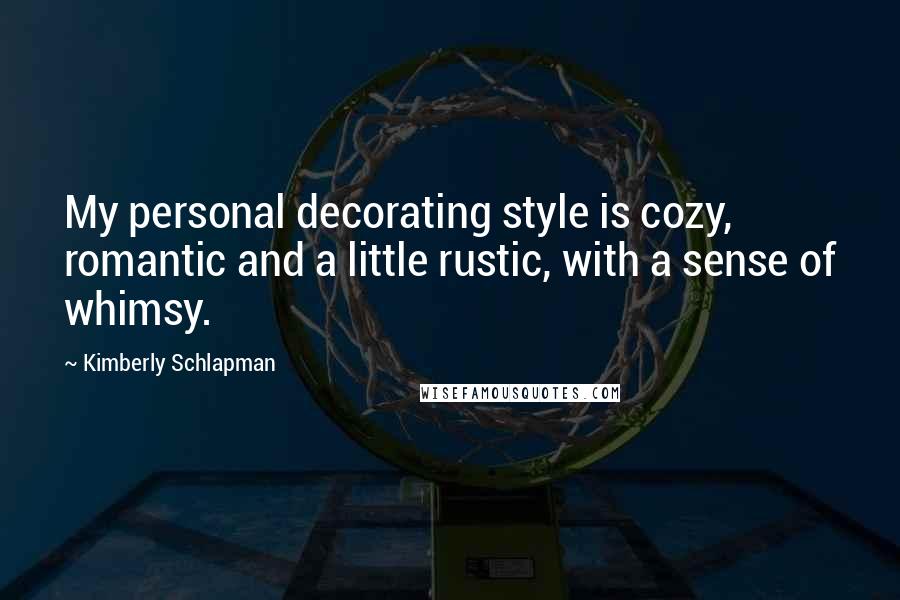 Kimberly Schlapman Quotes: My personal decorating style is cozy, romantic and a little rustic, with a sense of whimsy.