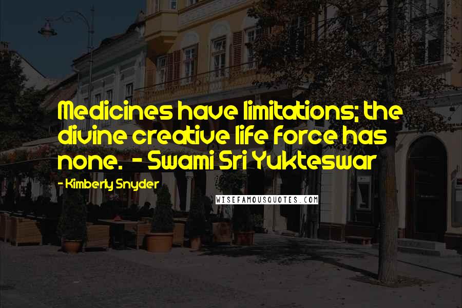Kimberly Snyder Quotes: Medicines have limitations; the divine creative life force has none.  - Swami Sri Yukteswar
