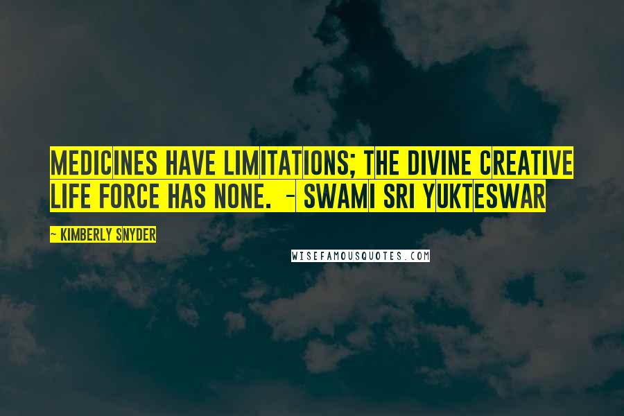 Kimberly Snyder Quotes: Medicines have limitations; the divine creative life force has none. - Swami Sri Yukteswar