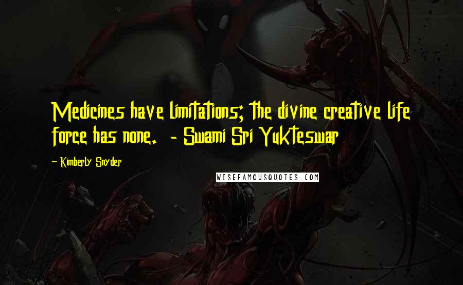 Kimberly Snyder Quotes: Medicines have limitations; the divine creative life force has none. - Swami Sri Yukteswar