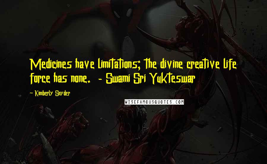 Kimberly Snyder Quotes: Medicines have limitations; the divine creative life force has none.  - Swami Sri Yukteswar