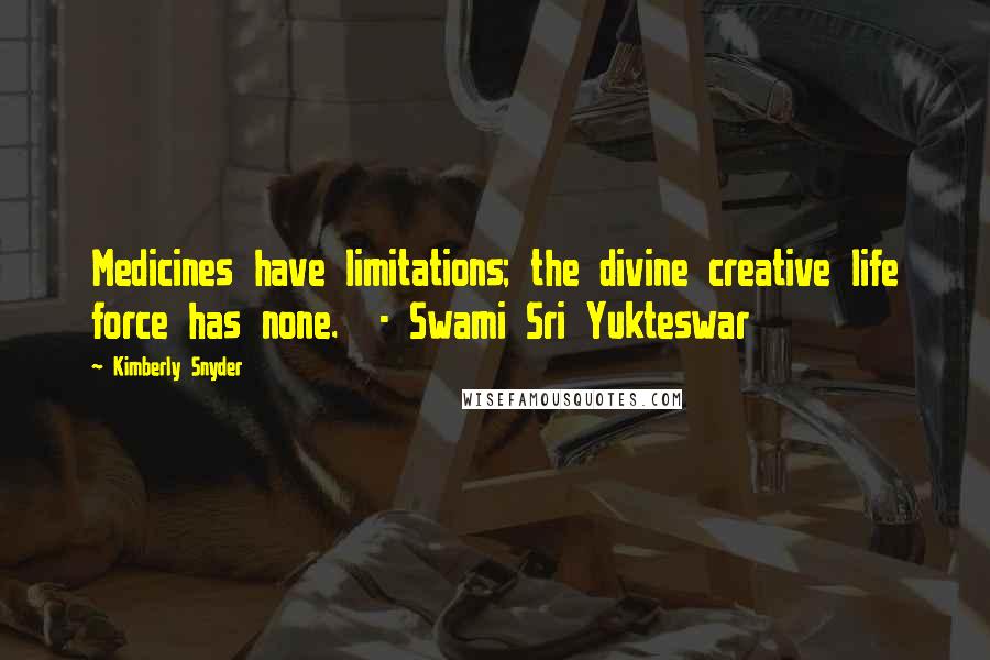 Kimberly Snyder Quotes: Medicines have limitations; the divine creative life force has none. - Swami Sri Yukteswar