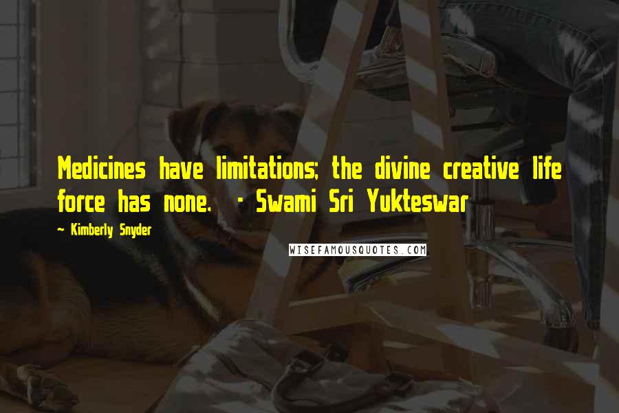 Kimberly Snyder Quotes: Medicines have limitations; the divine creative life force has none.  - Swami Sri Yukteswar