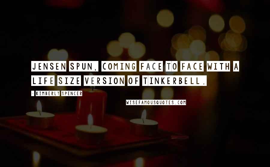 Kimberly Spencer Quotes: Jensen spun, coming face to face with a life size version of Tinkerbell.