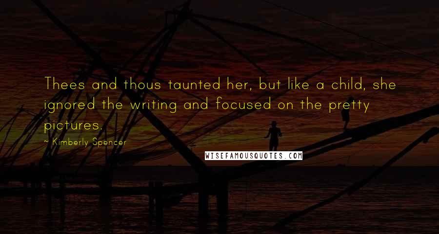 Kimberly Spencer Quotes: Thees and thous taunted her, but like a child, she ignored the writing and focused on the pretty pictures.