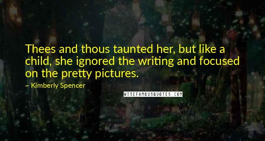 Kimberly Spencer Quotes: Thees and thous taunted her, but like a child, she ignored the writing and focused on the pretty pictures.