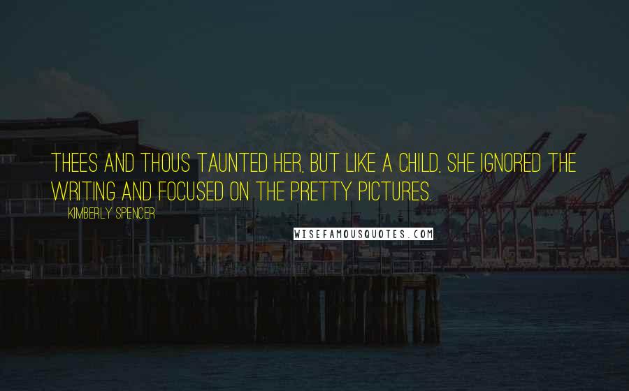 Kimberly Spencer Quotes: Thees and thous taunted her, but like a child, she ignored the writing and focused on the pretty pictures.