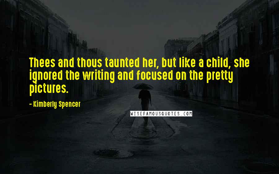 Kimberly Spencer Quotes: Thees and thous taunted her, but like a child, she ignored the writing and focused on the pretty pictures.