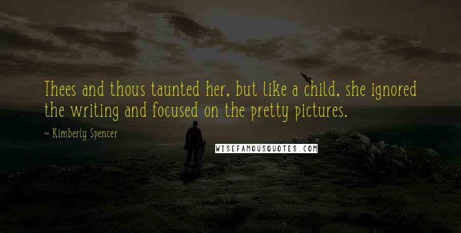 Kimberly Spencer Quotes: Thees and thous taunted her, but like a child, she ignored the writing and focused on the pretty pictures.