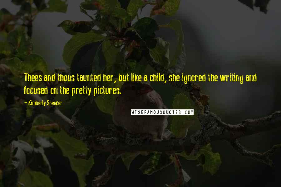 Kimberly Spencer Quotes: Thees and thous taunted her, but like a child, she ignored the writing and focused on the pretty pictures.