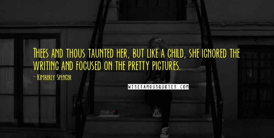 Kimberly Spencer Quotes: Thees and thous taunted her, but like a child, she ignored the writing and focused on the pretty pictures.
