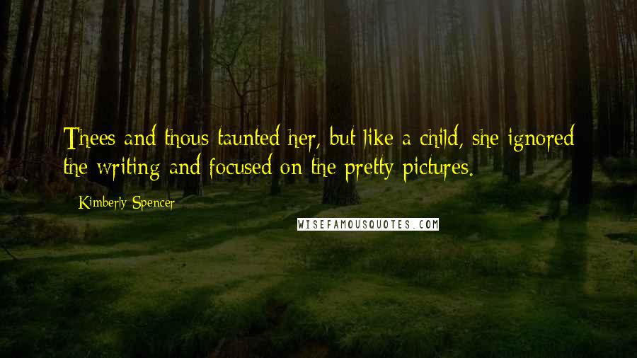 Kimberly Spencer Quotes: Thees and thous taunted her, but like a child, she ignored the writing and focused on the pretty pictures.