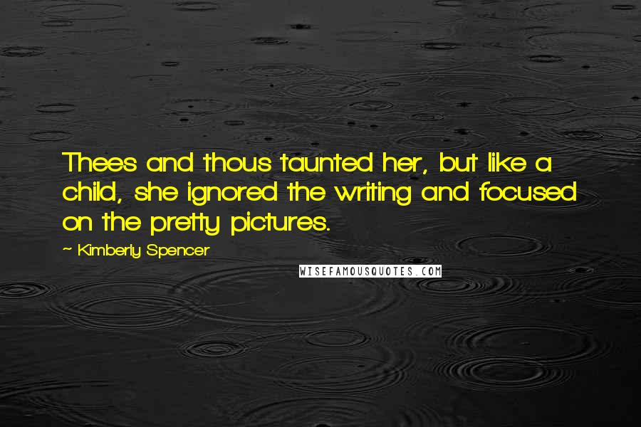 Kimberly Spencer Quotes: Thees and thous taunted her, but like a child, she ignored the writing and focused on the pretty pictures.