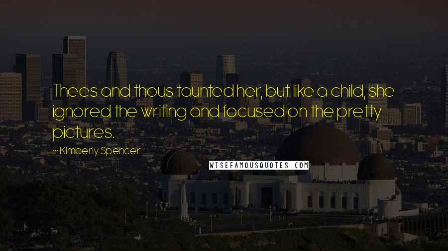 Kimberly Spencer Quotes: Thees and thous taunted her, but like a child, she ignored the writing and focused on the pretty pictures.