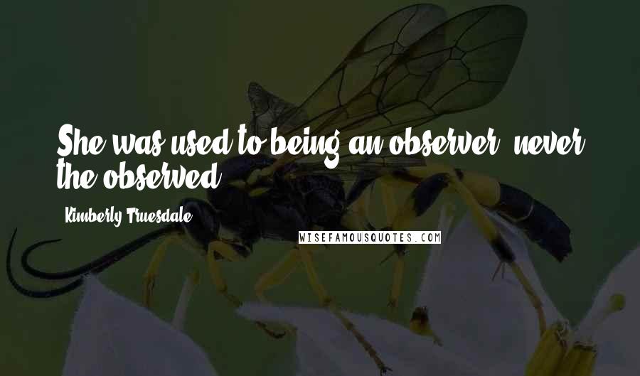 Kimberly Truesdale Quotes: She was used to being an observer, never the observed