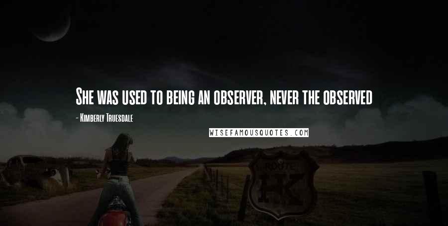Kimberly Truesdale Quotes: She was used to being an observer, never the observed