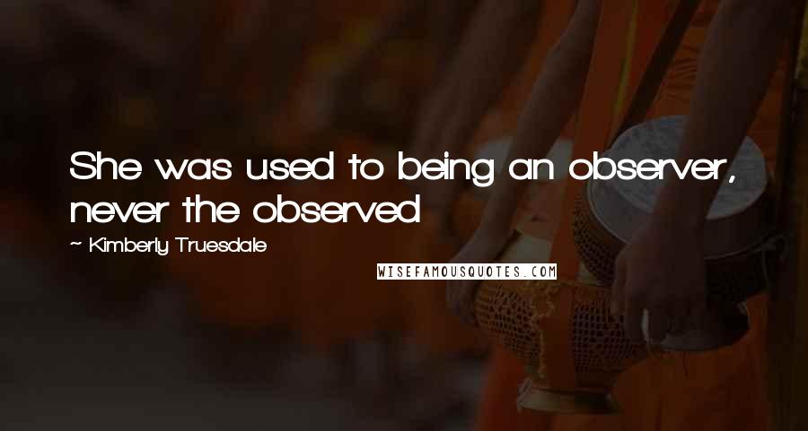 Kimberly Truesdale Quotes: She was used to being an observer, never the observed
