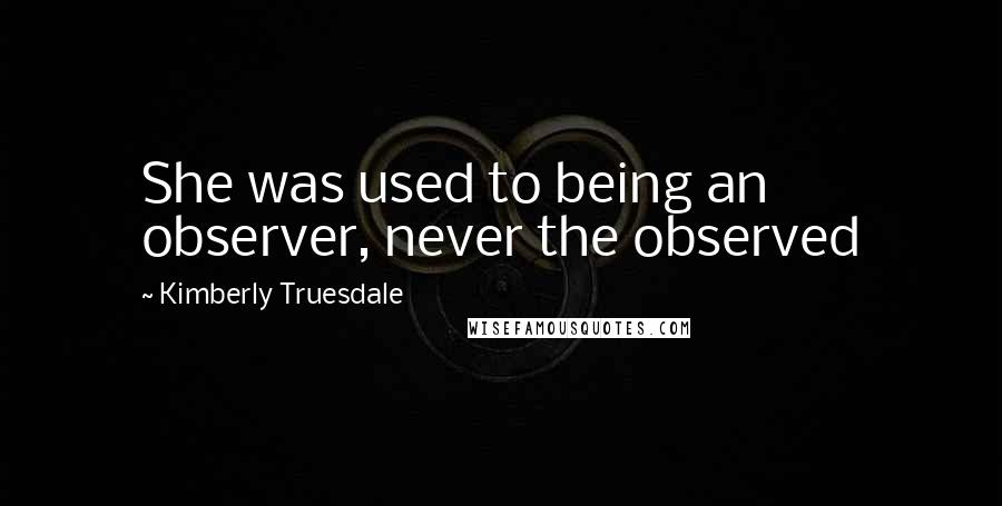 Kimberly Truesdale Quotes: She was used to being an observer, never the observed