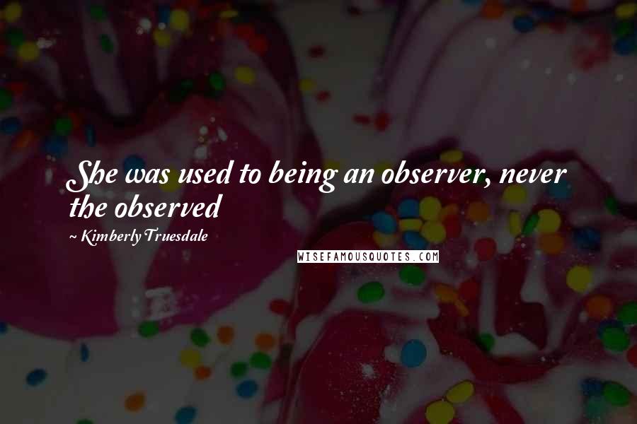 Kimberly Truesdale Quotes: She was used to being an observer, never the observed