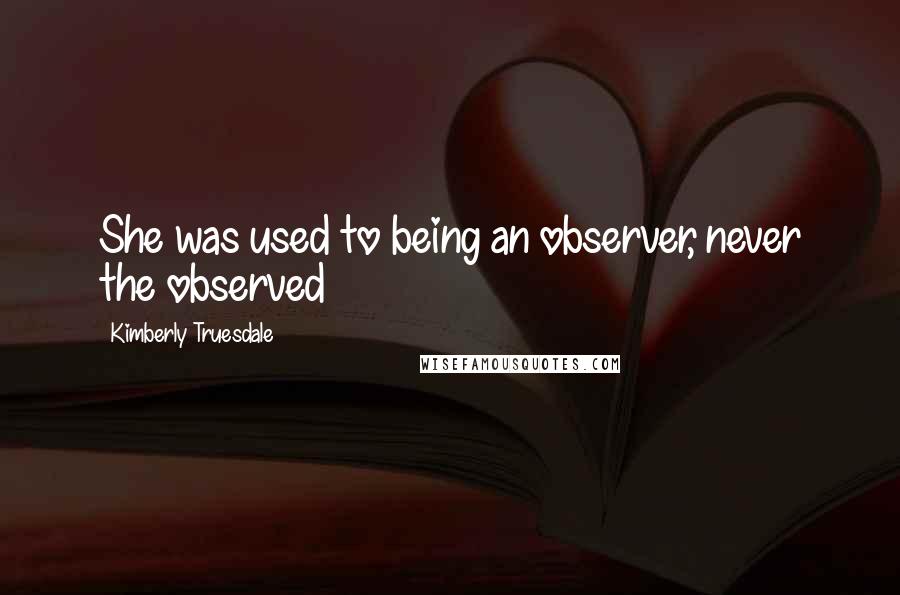 Kimberly Truesdale Quotes: She was used to being an observer, never the observed