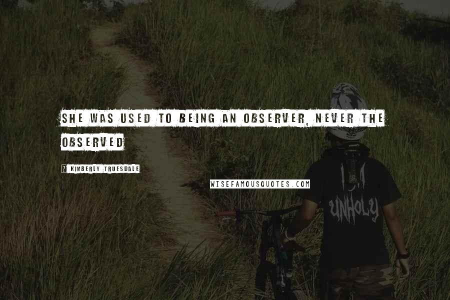 Kimberly Truesdale Quotes: She was used to being an observer, never the observed