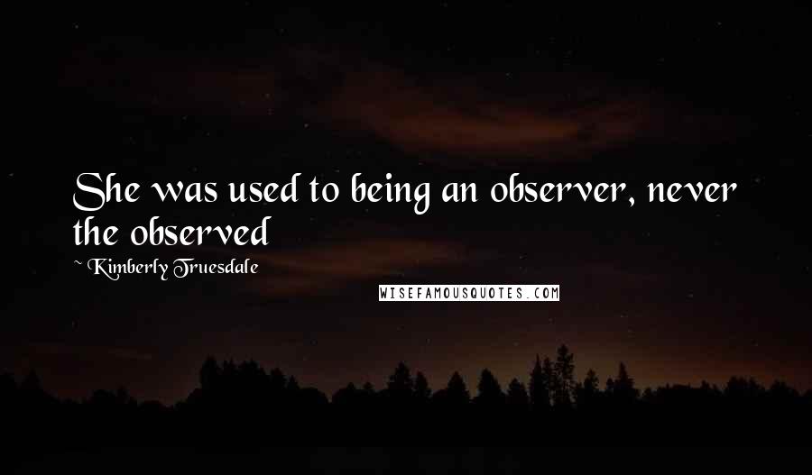 Kimberly Truesdale Quotes: She was used to being an observer, never the observed